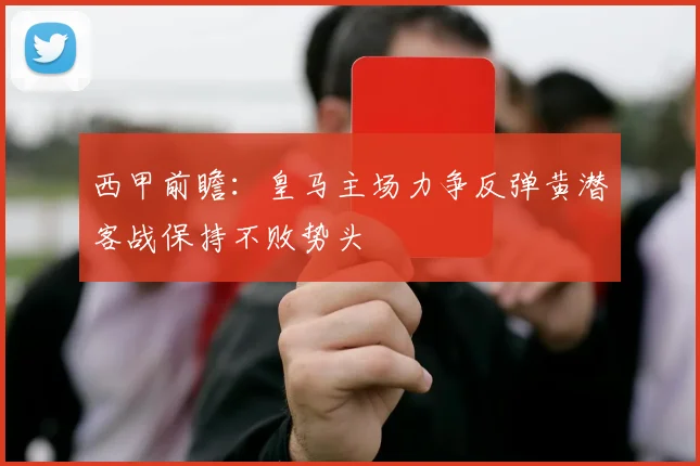 西甲前瞻：皇马主场力争反弹黄潜客战保持不败势头