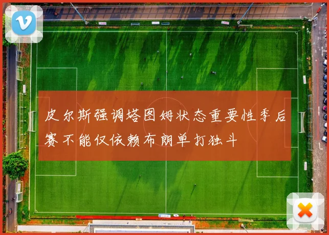 皮尔斯强调塔图姆状态重要性季后赛不能仅依赖布朗单打独斗