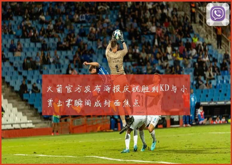 火箭官方发布海报庆祝胜利KD与小贾击掌瞬间成封面焦点