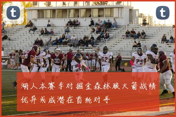 湖人本赛季对掘金森林狼火箭战绩优异或成潜在首轮对手