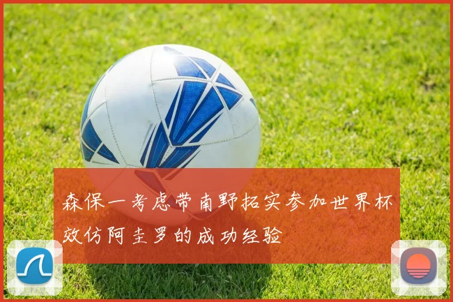 森保一考虑带南野拓实参加世界杯效仿阿圭罗的成功经验