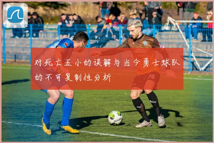 对死亡五小的误解与当今勇士球队的不可复制性分析