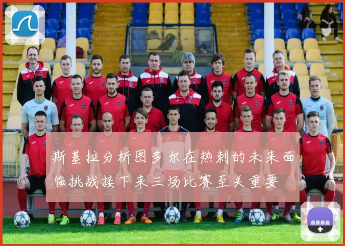 斯基拉分析图多尔在热刺的未来面临挑战接下来三场比赛至关重要