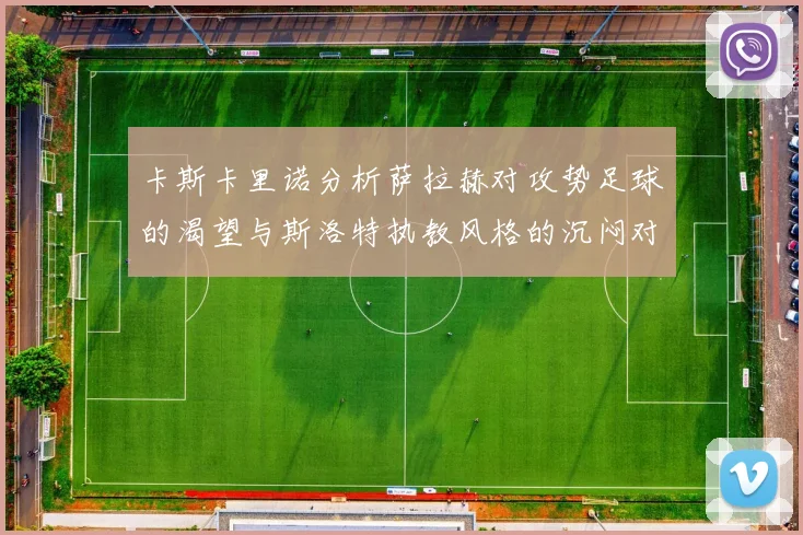卡斯卡里诺分析萨拉赫对攻势足球的渴望与斯洛特执教风格的沉闷对比