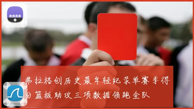 弗拉格创历史最年轻纪录单赛季得分篮板助攻三项数据领跑全队